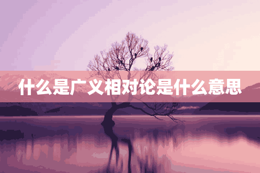 什么是广义相对论是什么意思